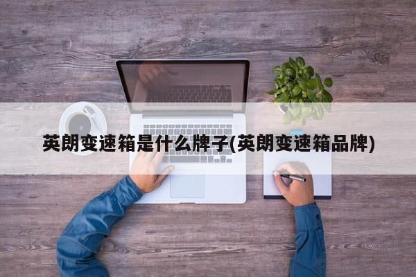 英朗变速箱是什么牌子(英朗变速箱品牌)