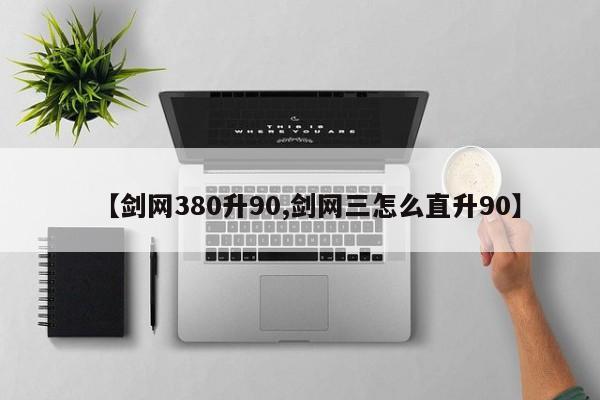 【剑网380升90,剑网三怎么直升90】
