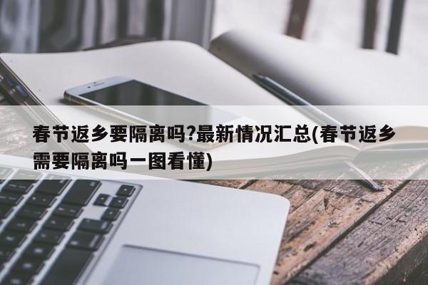 春节返乡要隔离吗?最新情况汇总(春节返乡需要隔离吗一图看懂)
