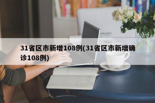 31省区市新增108例(31省区市新增确诊108例)