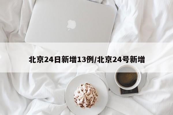 北京24日新增13例/北京24号新增