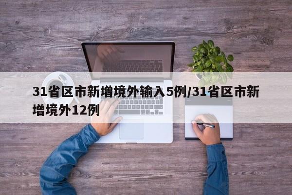 31省区市新增境外输入5例/31省区市新增境外12例