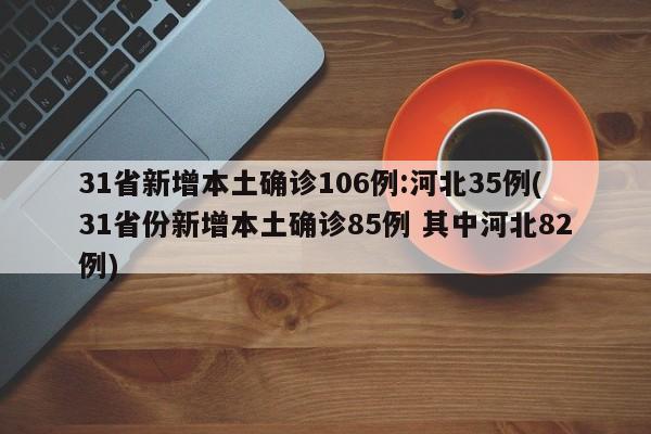 31省新增本土确诊106例:河北35例(31省份新增本土确诊85例 其中河北82例)