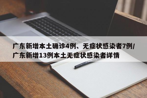 广东新增本土确诊4例、无症状感染者7例/广东新增13例本土无症状感染者详情