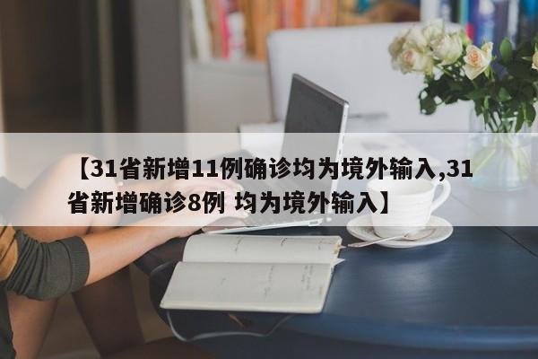 【31省新增11例确诊均为境外输入,31省新增确诊8例 均为境外输入】