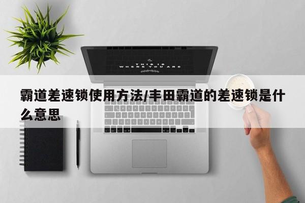 霸道差速锁使用方法/丰田霸道的差速锁是什么意思