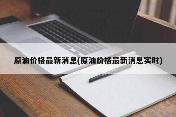 原油价格最新消息(原油价格最新消息实时)