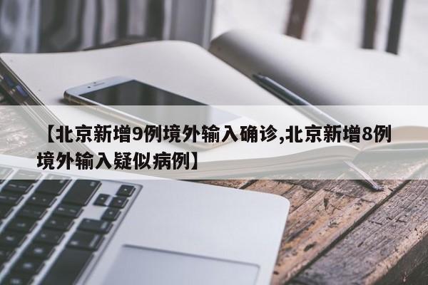 【北京新增9例境外输入确诊,北京新增8例境外输入疑似病例】