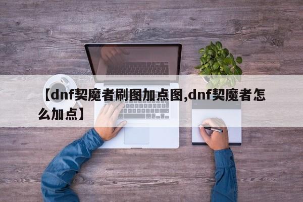 【dnf契魔者刷图加点图,dnf契魔者怎么加点】