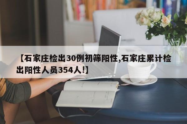 【石家庄检出30例初筛阳性,石家庄累计检出阳性人员354人!】