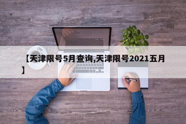 【天津限号5月查询,天津限号2021五月】