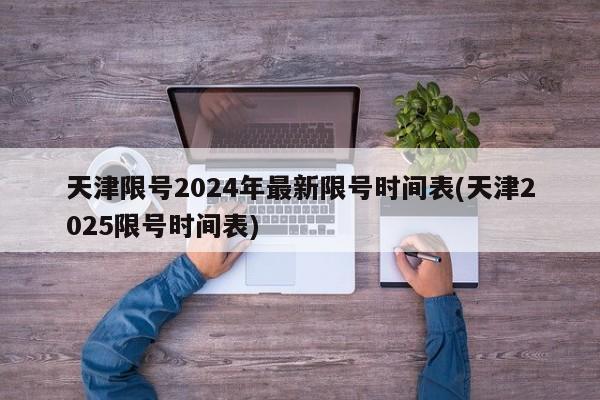 天津限号2024年最新限号时间表(天津2025限号时间表)