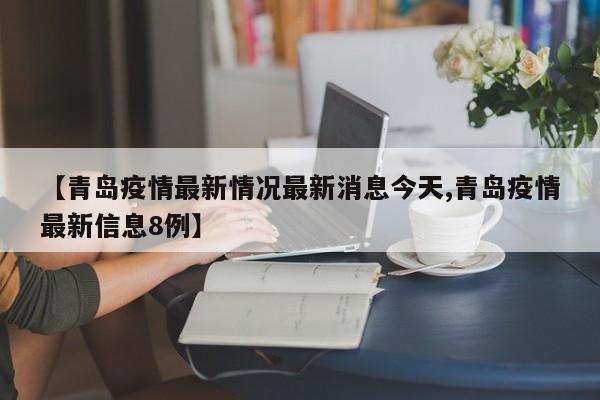 【青岛疫情最新情况最新消息今天,青岛疫情最新信息8例】