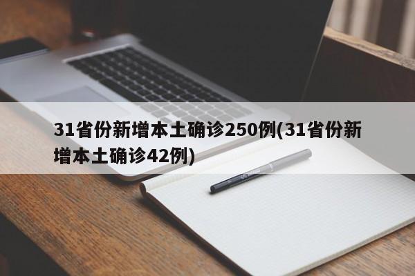 31省份新增本土确诊250例(31省份新增本土确诊42例)