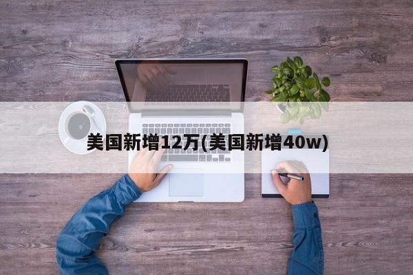 美国新增12万(美国新增40w)
