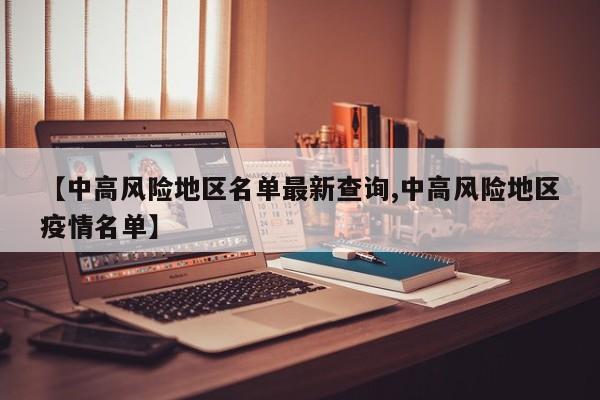 【中高风险地区名单最新查询,中高风险地区疫情名单】