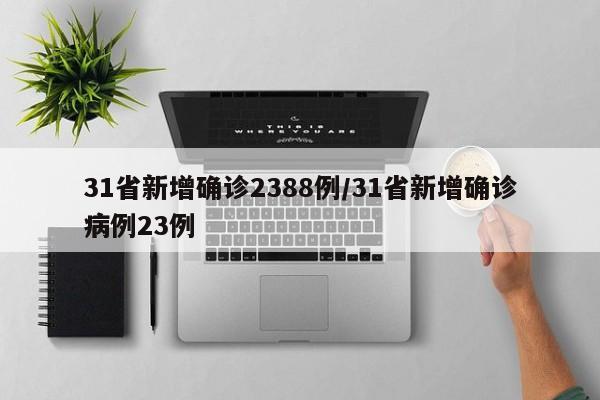 31省新增确诊2388例/31省新增确诊病例23例