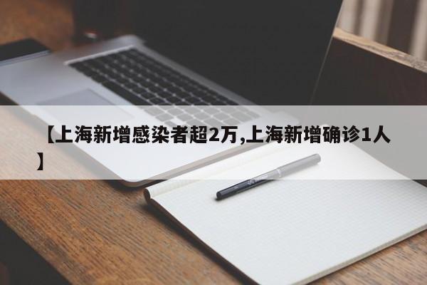 【上海新增感染者超2万,上海新增确诊1人】