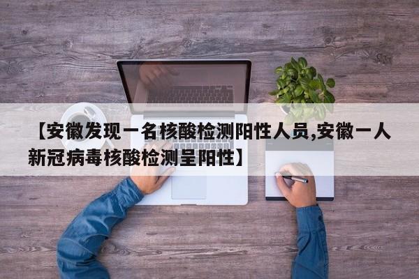 【安徽发现一名核酸检测阳性人员,安徽一人新冠病毒核酸检测呈阳性】