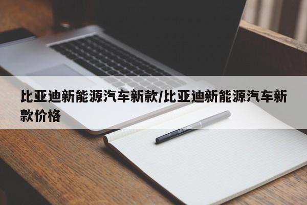 比亚迪新能源汽车新款/比亚迪新能源汽车新款价格