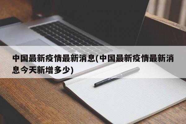 中国最新疫情最新消息(中国最新疫情最新消息今天新增多少)