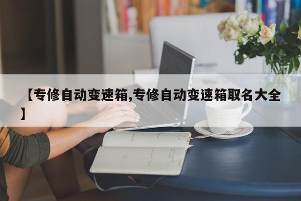【专修自动变速箱,专修自动变速箱取名大全】