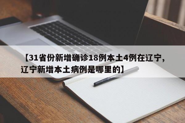 【31省份新增确诊18例本土4例在辽宁,辽宁新增本土病例是哪里的】