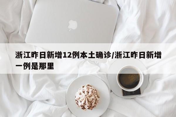 浙江昨日新增12例本土确诊/浙江昨日新增一例是那里
