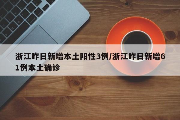 浙江昨日新增本土阳性3例/浙江昨日新增61例本土确诊