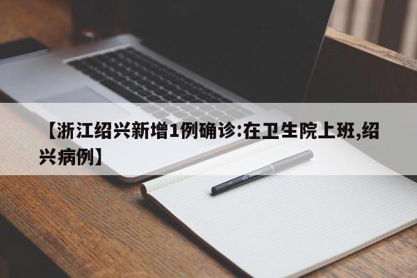 【浙江绍兴新增1例确诊:在卫生院上班,绍兴病例】