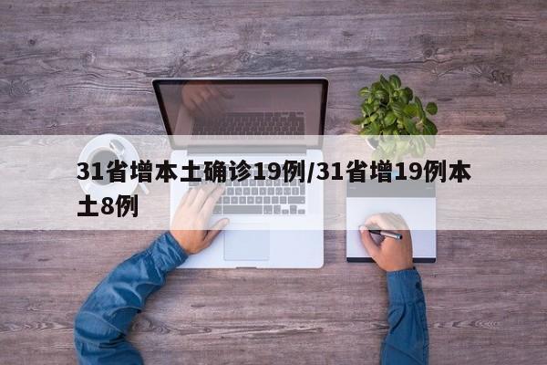 31省增本土确诊19例/31省增19例本土8例