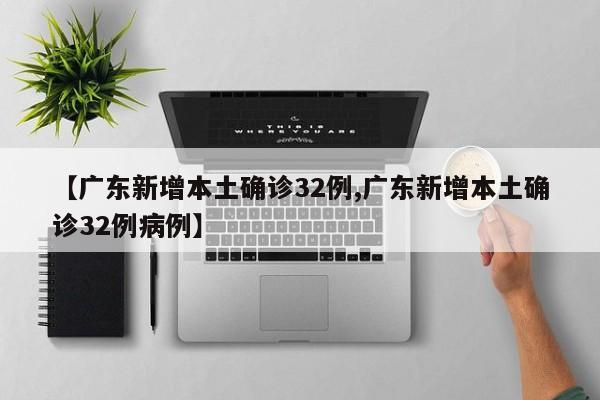【广东新增本土确诊32例,广东新增本土确诊32例病例】