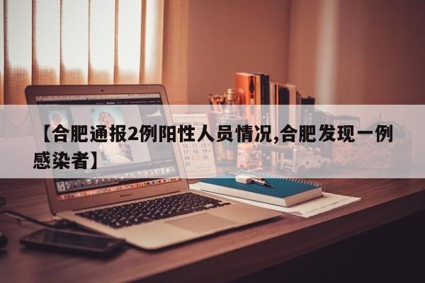 【合肥通报2例阳性人员情况,合肥发现一例感染者】