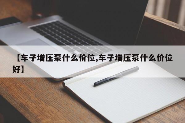 【车子增压泵什么价位,车子增压泵什么价位好】