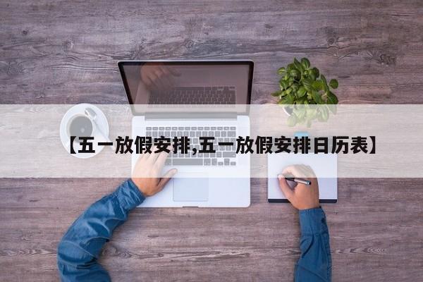 【五一放假安排,五一放假安排日历表】