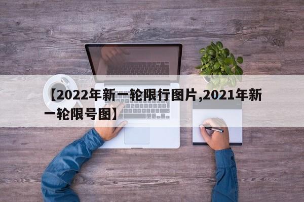 【2022年新一轮限行图片,2021年新一轮限号图】