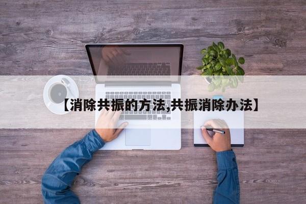 【消除共振的方法,共振消除办法】