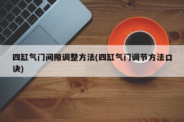 四缸气门间隙调整方法(四缸气门调节方法口诀)