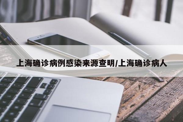 上海确诊病例感染来源查明/上海确诊病人