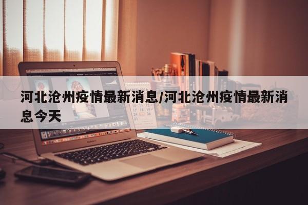 河北沧州疫情最新消息/河北沧州疫情最新消息今天