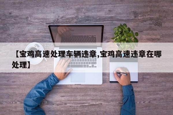 【宝鸡高速处理车辆违章,宝鸡高速违章在哪处理】