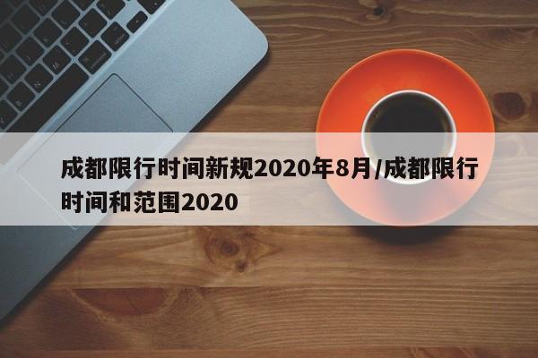成都限行时间新规2020年8月/成都限行时间和范围2020
