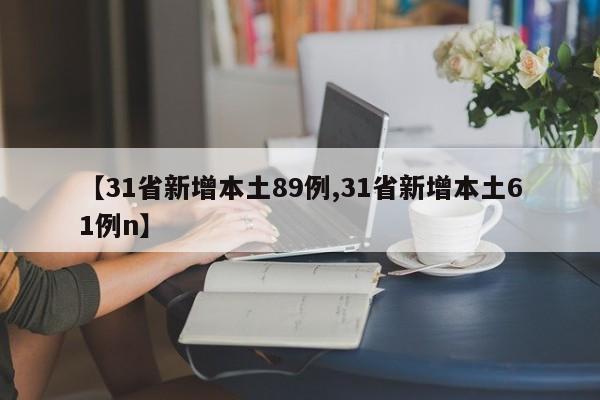 【31省新增本土89例,31省新增本土61例n】