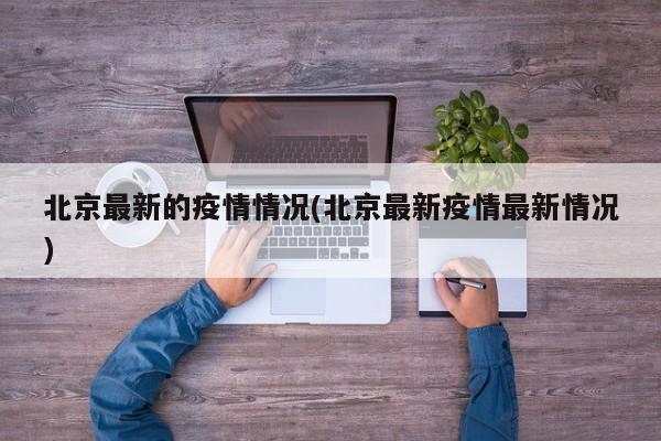 北京最新的疫情情况(北京最新疫情最新情况)