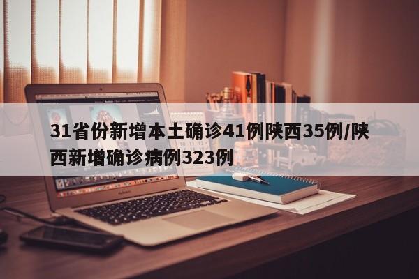 31省份新增本土确诊41例陕西35例/陕西新增确诊病例323例