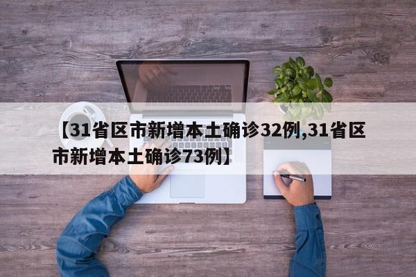 【31省区市新增本土确诊32例,31省区市新增本土确诊73例】