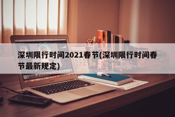 深圳限行时间2021春节(深圳限行时间春节最新规定)