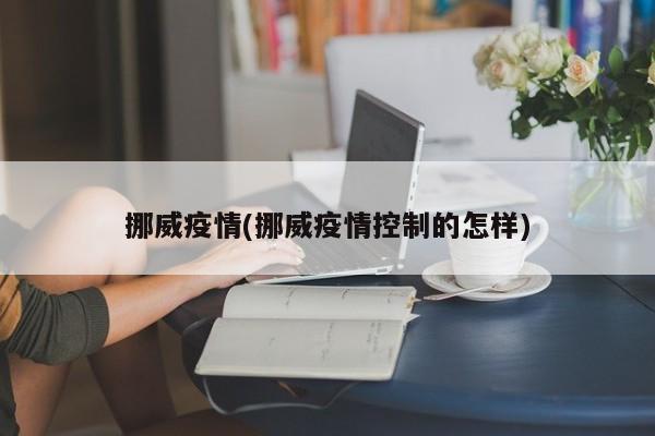 挪威疫情(挪威疫情控制的怎样)