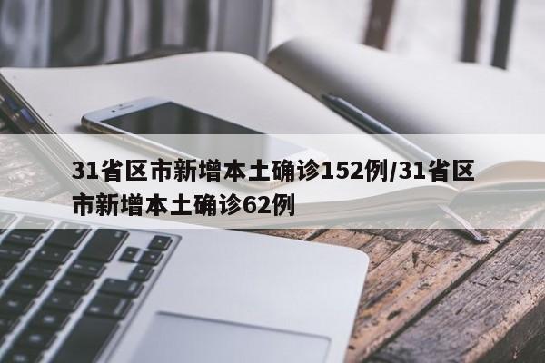 31省区市新增本土确诊152例/31省区市新增本土确诊62例