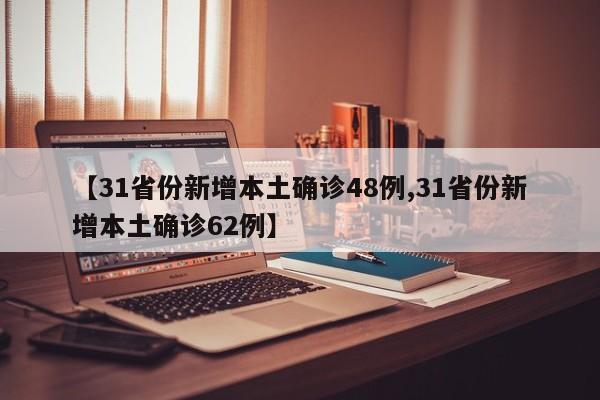 【31省份新增本土确诊48例,31省份新增本土确诊62例】